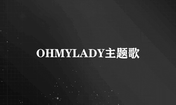 OHMYLADY主题歌