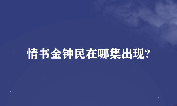 情书金钟民在哪集出现?