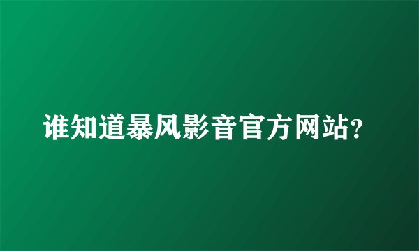 谁知道暴风影音官方网站？