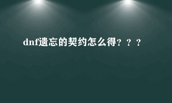 dnf遗忘的契约怎么得？？？