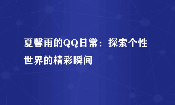 夏馨雨的QQ日常：探索个性世界的精彩瞬间