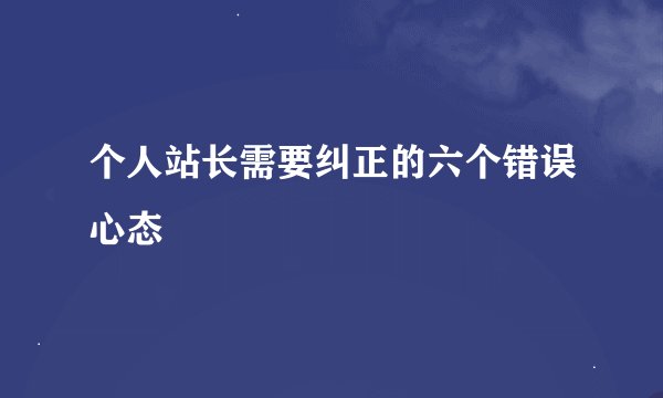 个人站长需要纠正的六个错误心态