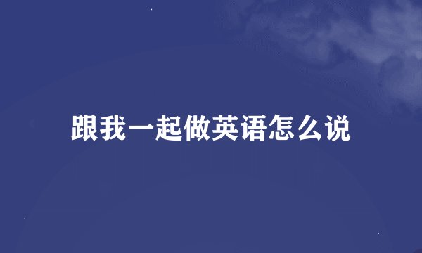 跟我一起做英语怎么说