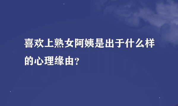 喜欢上熟女阿姨是出于什么样的心理缘由？
