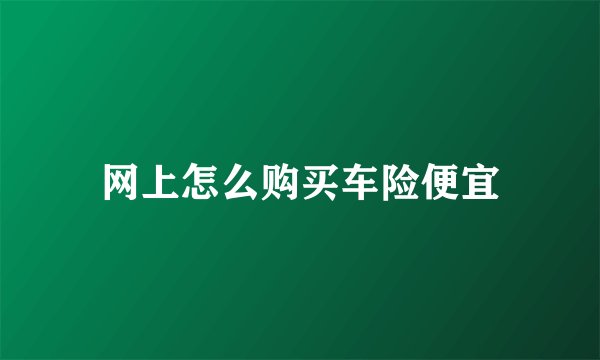 网上怎么购买车险便宜
