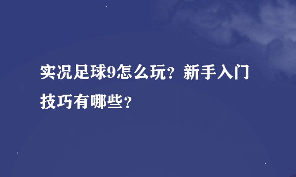 实况足球9怎么玩？新手入门技巧有哪些？