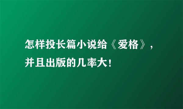 怎样投长篇小说给《爱格》,并且出版的几率大!