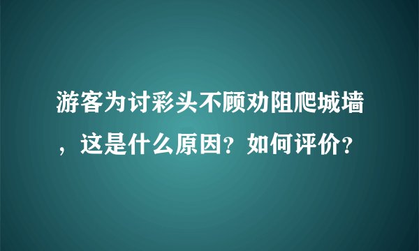 游客为讨彩头不顾劝阻爬城墙，这是什么原因？如何评价？