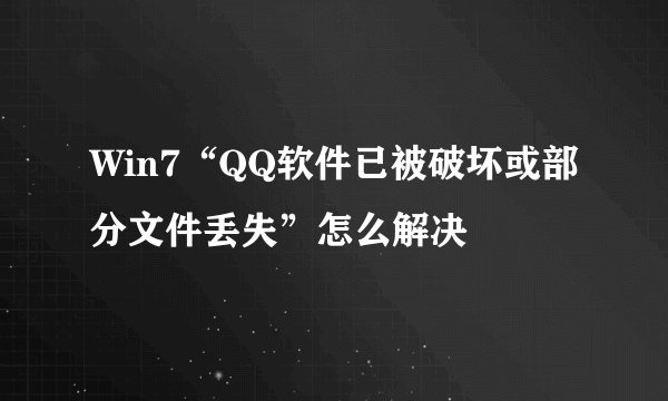 Win7“QQ软件已被破坏或部分文件丢失”怎么解决