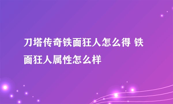 刀塔传奇铁面狂人怎么得 铁面狂人属性怎么样