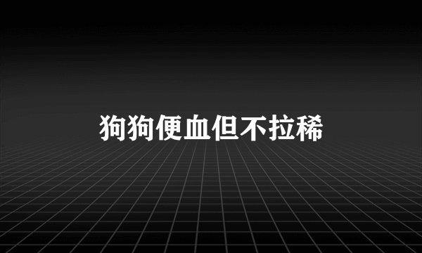 狗狗便血但不拉稀