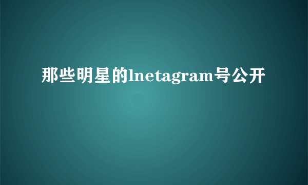 那些明星的lnetagram号公开