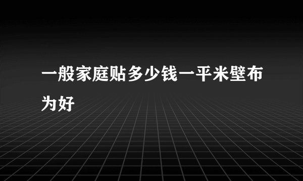 一般家庭贴多少钱一平米壁布为好