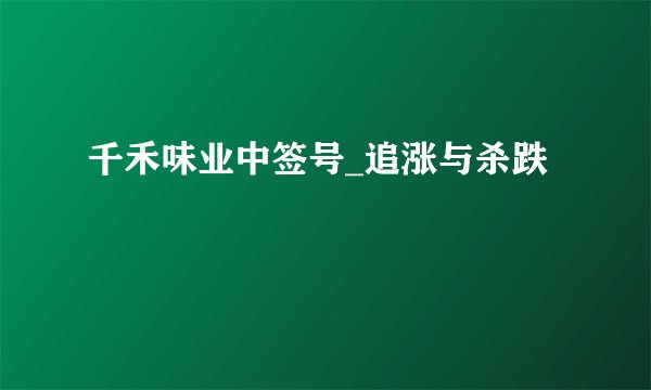 千禾味业中签号_追涨与杀跌