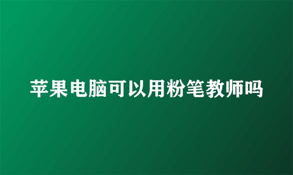 苹果电脑可以用粉笔教师吗