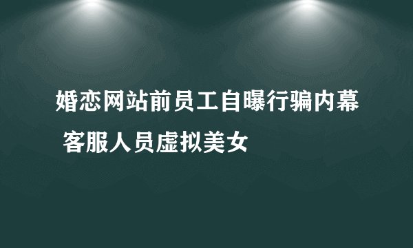 婚恋网站前员工自曝行骗内幕 客服人员虚拟美女