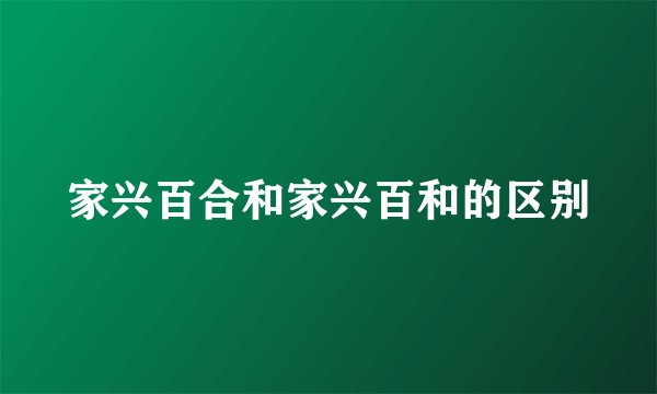 家兴百合和家兴百和的区别