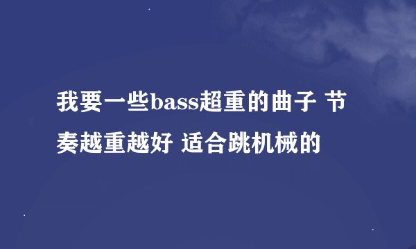 我要一些bass超重的曲子 节奏越重越好 适合跳机械的