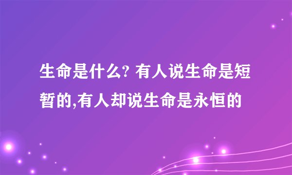 生命是什么? 有人说生命是短暂的,有人却说生命是永恒的