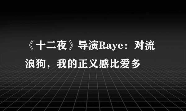 《十二夜》导演Raye：对流浪狗，我的正义感比爱多