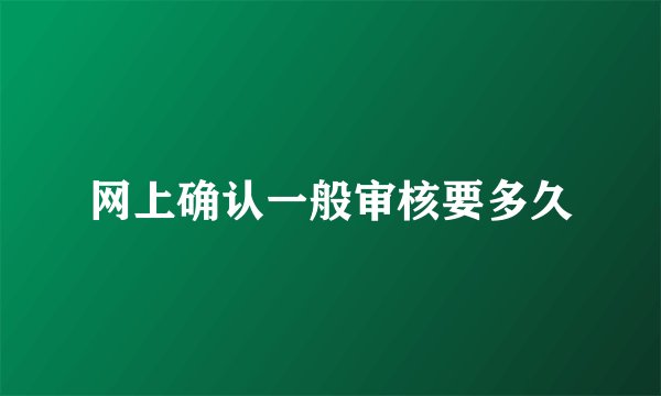 网上确认一般审核要多久