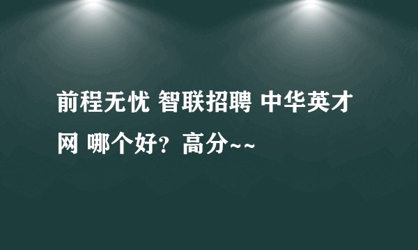 前程无忧 智联招聘 中华英才网 哪个好?高分~~