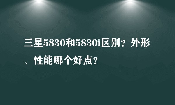 三星5830和5830i区别？外形、性能哪个好点？