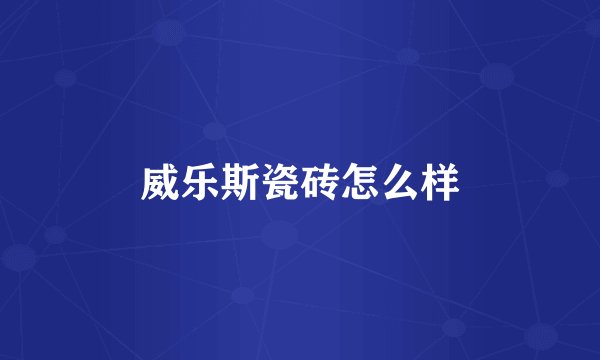 威乐斯瓷砖怎么样