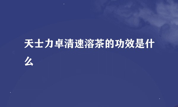 天士力卓清速溶茶的功效是什么