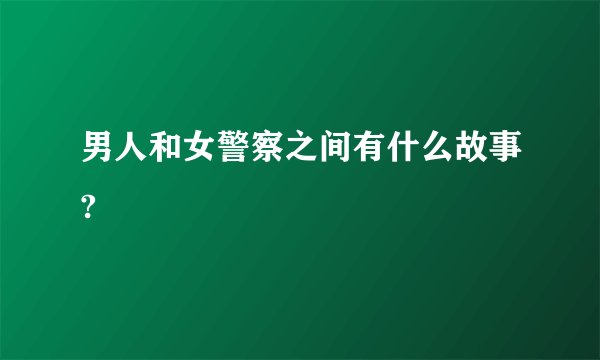 男人和女警察之间有什么故事?