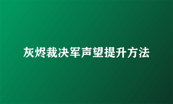 灰烬裁决军声望提升方法