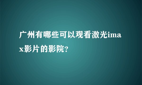 广州有哪些可以观看激光imax影片的影院？