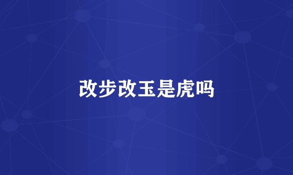 改步改玉是虎吗