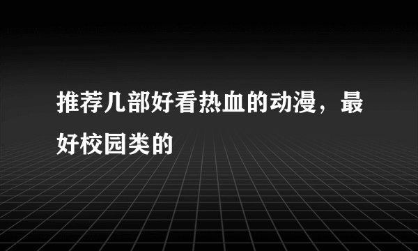 推荐几部好看热血的动漫，最好校园类的