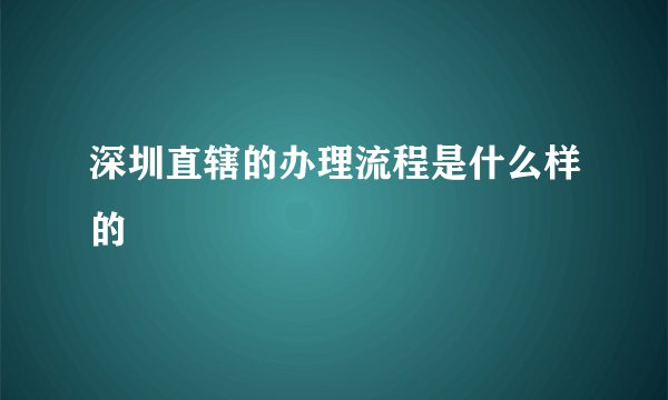 深圳直辖的办理流程是什么样的