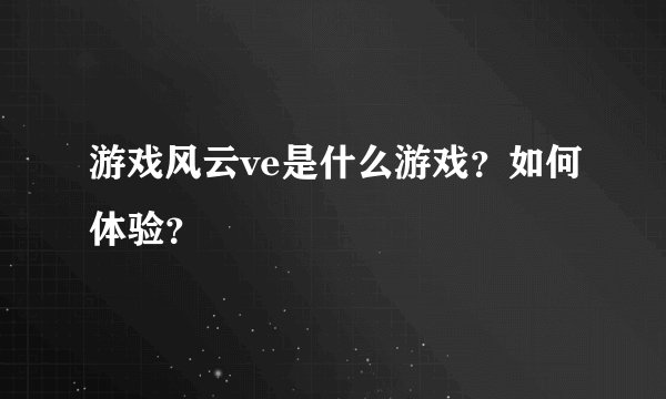 游戏风云ve是什么游戏？如何体验？
