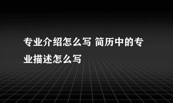 专业介绍怎么写 简历中的专业描述怎么写