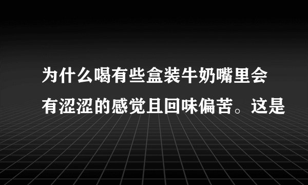 为什么喝有些盒装牛奶嘴里会有涩涩的感觉且回味偏苦。这是