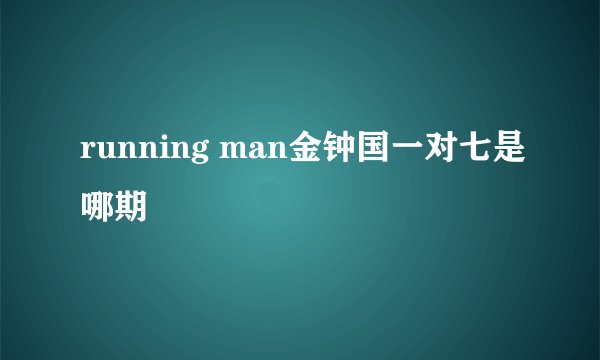 running man金钟国一对七是哪期