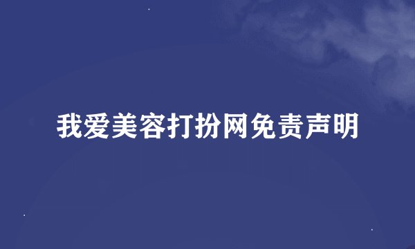 我爱美容打扮网免责声明