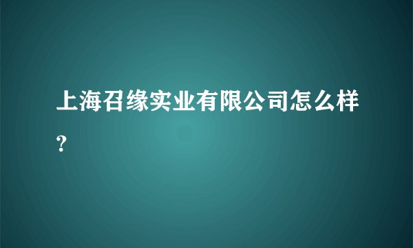 上海召缘实业有限公司怎么样？
