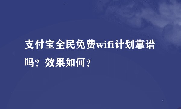 支付宝全民免费wifi计划靠谱吗？效果如何？