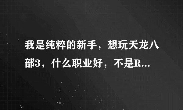 我是纯粹的新手，想玩天龙八部3，什么职业好，不是RMB玩家，时间没好多，能单刷，能组队，外形要漂亮！