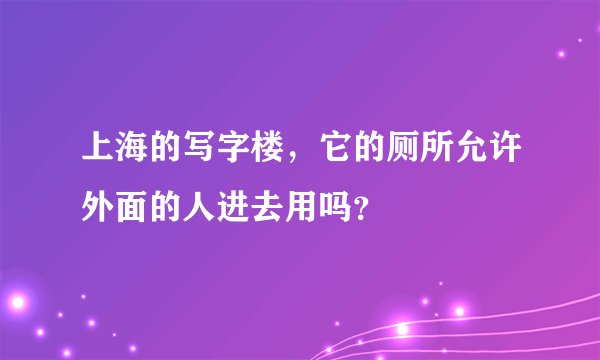 上海的写字楼，它的厕所允许外面的人进去用吗？