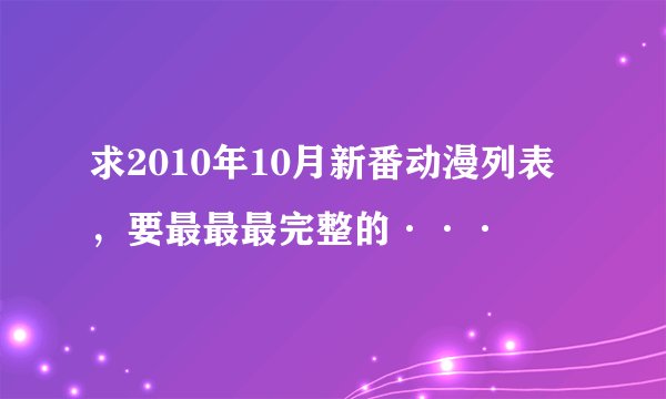 求2010年10月新番动漫列表，要最最最完整的···