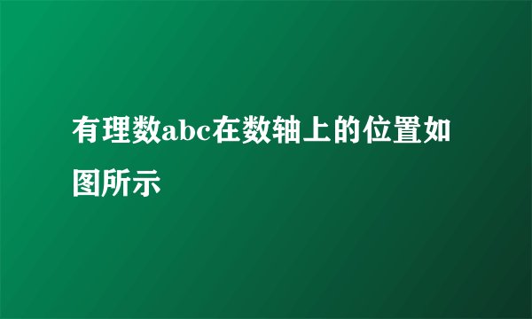 有理数abc在数轴上的位置如图所示