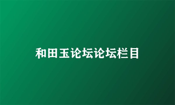和田玉论坛论坛栏目