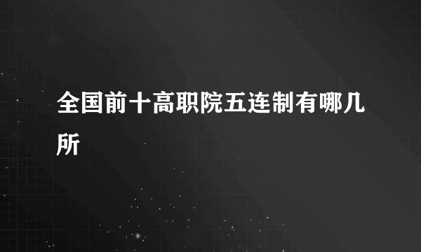 全国前十高职院五连制有哪几所