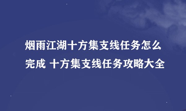 烟雨江湖十方集支线任务怎么完成 十方集支线任务攻略大全