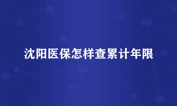 沈阳医保怎样查累计年限